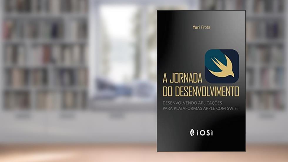 A Jornada do Desenvolvimento: Desenvolvendo aplicações para plataformas Apple com Swift, do autor Yuri Frota; Yuri Frota