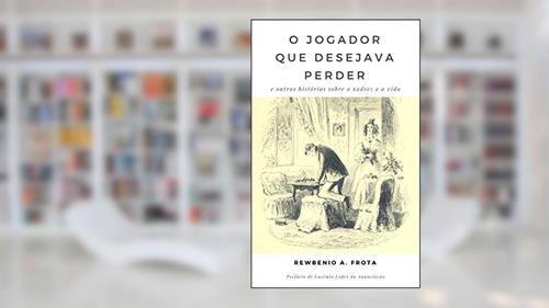Capa de O jogador que desejava perder: e outras histórias sobre o xadrez e a vida, do autor Rewbenio Araujo Frota