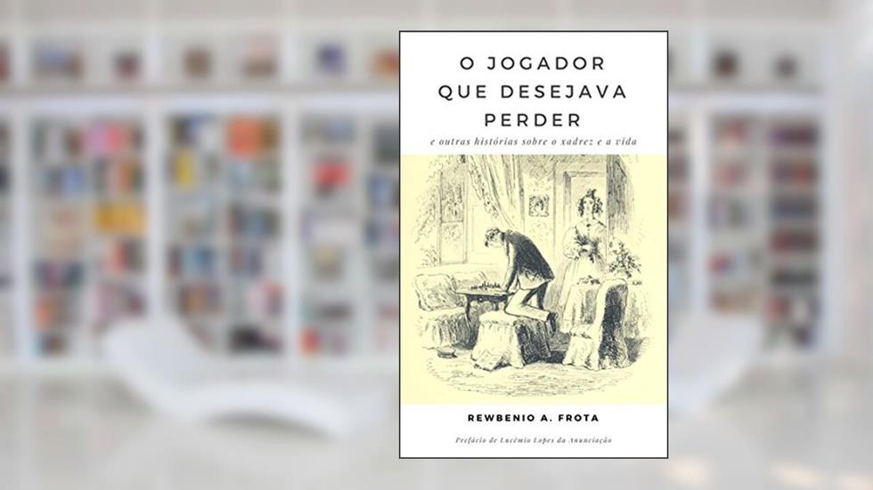 O jogador que desejava perder: e outras histórias sobre o xadrez e a vida, do autor Rewbenio Araujo Frota