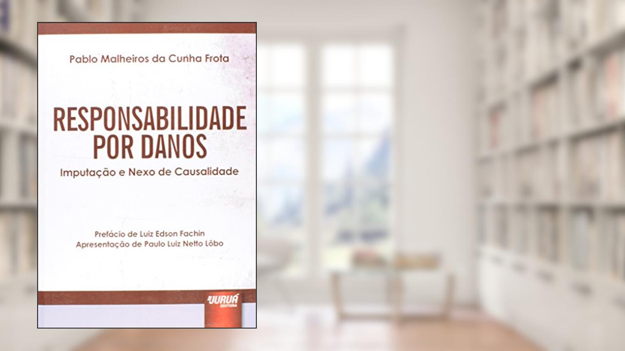 Responsabilidade por Danos - Imputação e Nexo de Causalidade - Prefácio de Luiz Edson Fachin - Apresentação de Paulo Luiz Netto Lôbo, do autor Pablo Malheiros da Cunha Frota