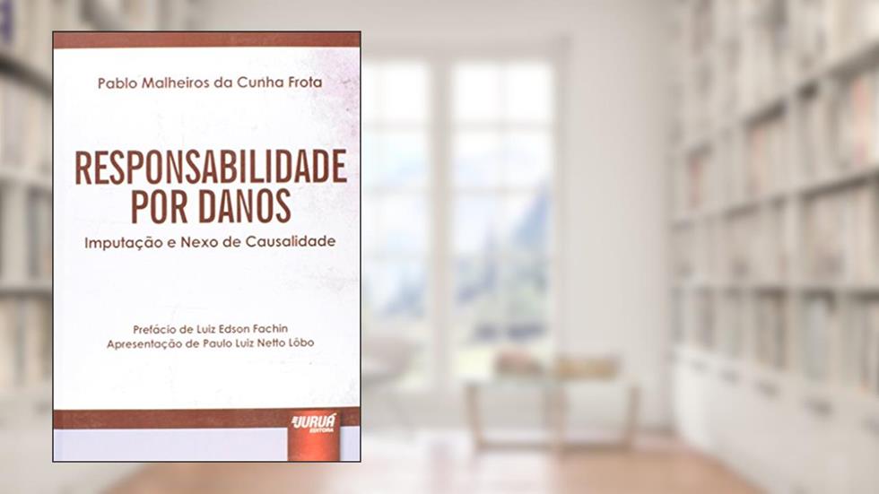 Responsabilidade por Danos - Imputação e Nexo de Causalidade - Prefácio de Luiz Edson Fachin - Apresentação de Paulo Luiz Netto Lôbo, do autor Pablo Malheiros da Cunha Frota