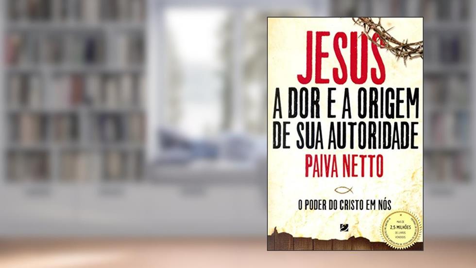 Jesus, a dor e a Origem de Sua Autoridade: o Poder do Cristo em Nós, do autor José de Paiva Netto