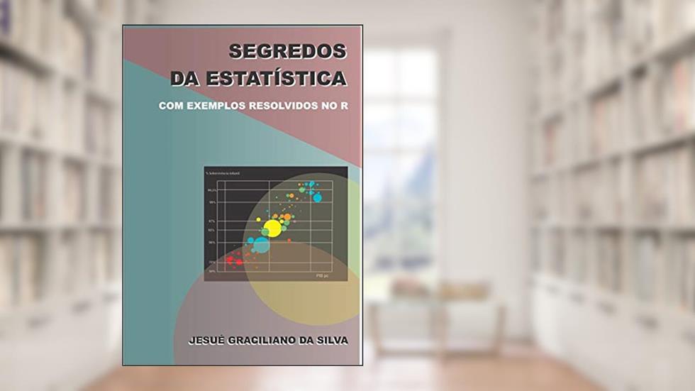 Segredos da Estatística: Com exemplos resolvidos no software livre R, do autor Jesué Graciliano da Silva