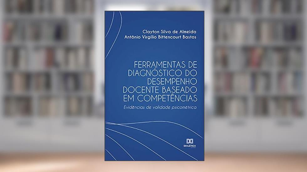 Ferramentas de diagnóstico do desempenho docente baseado em competências: Evidências de validade psicométrica, do autor Clayton Silva de Almeida; Antônio Virgílio Bittencourt Bastos