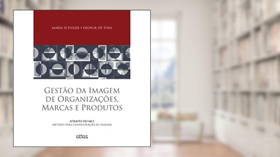Gestão Da Imagem De Organizações, Marcas E Produtos: Método Para Configuração De Imagem: Através do MCI - Método Para Configuração de Imagem, do autor Maria Schuler; deonir de Toni