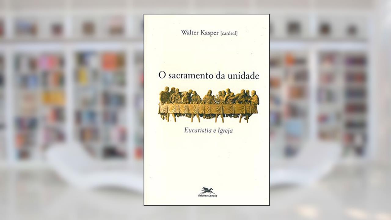 O sacramento da unidade: Eucaristia e Igreja, do autor Walter Kasper