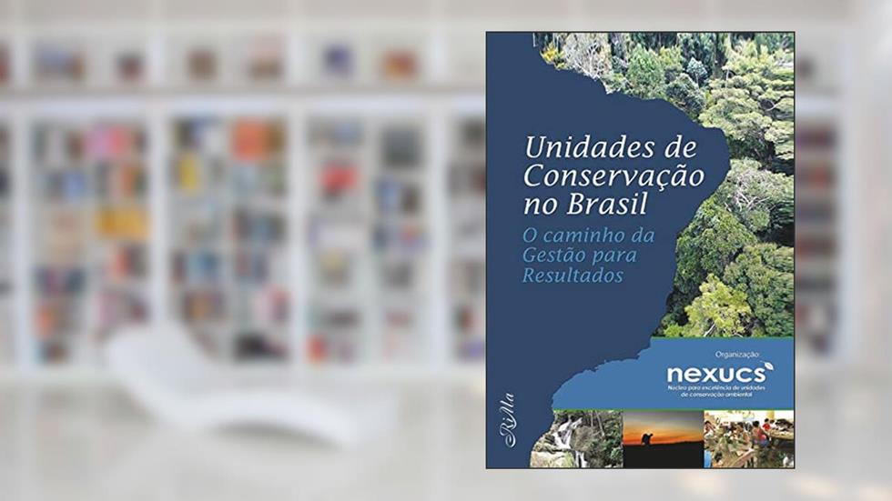 Unidades de Conservação no Brasil: o caminho da Gestão para Resultados, do autor - NEXUCS