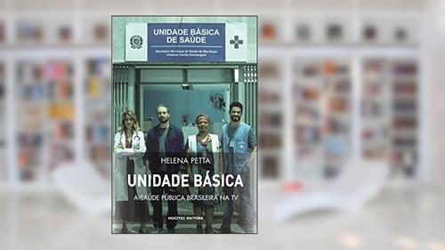 Capa de UNIDADE BÁSICA: A saúde pública brasileira na TV: 308, do autor Helena Petta