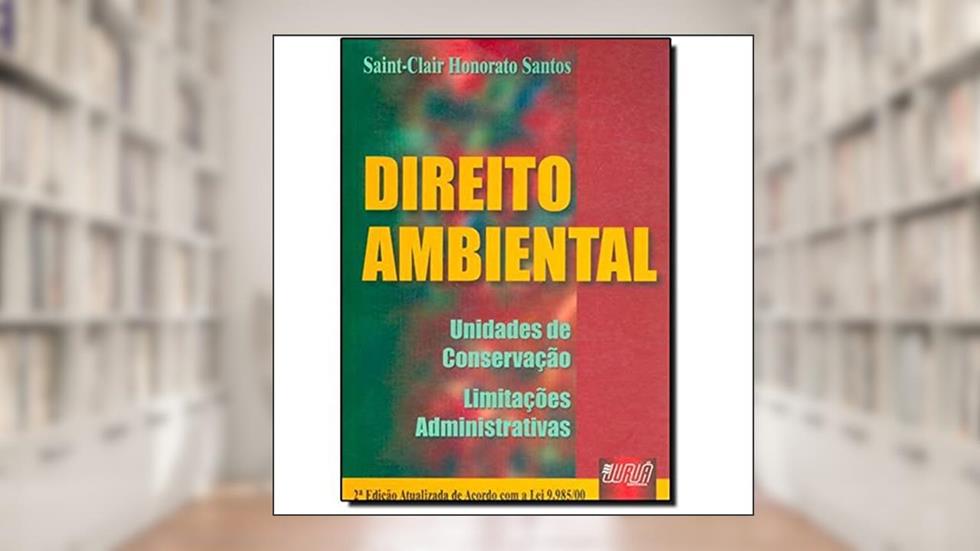 Direito Ambiental - Unidades de Conservação - Limitações Administrativas - Atualizada de Acordo com a Lei 9.985/00, do autor Saint-Clair Honorato Santos