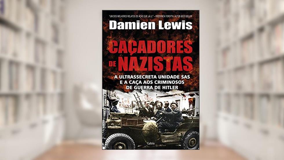 Caçadores de Nazistas: a Ultrassecreta Unidade SAS e a Caça aos Criminosos de Guerra de Hitler, do autor Damien Lewis