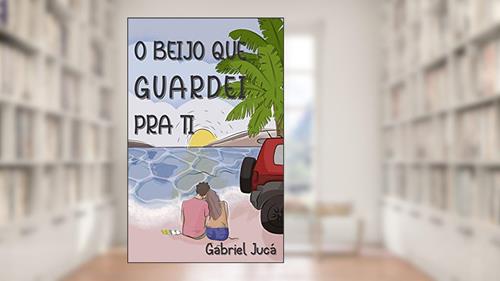 Capa de O Beijo Que Guardei Pra Ti, do autor Gabriel Jucá