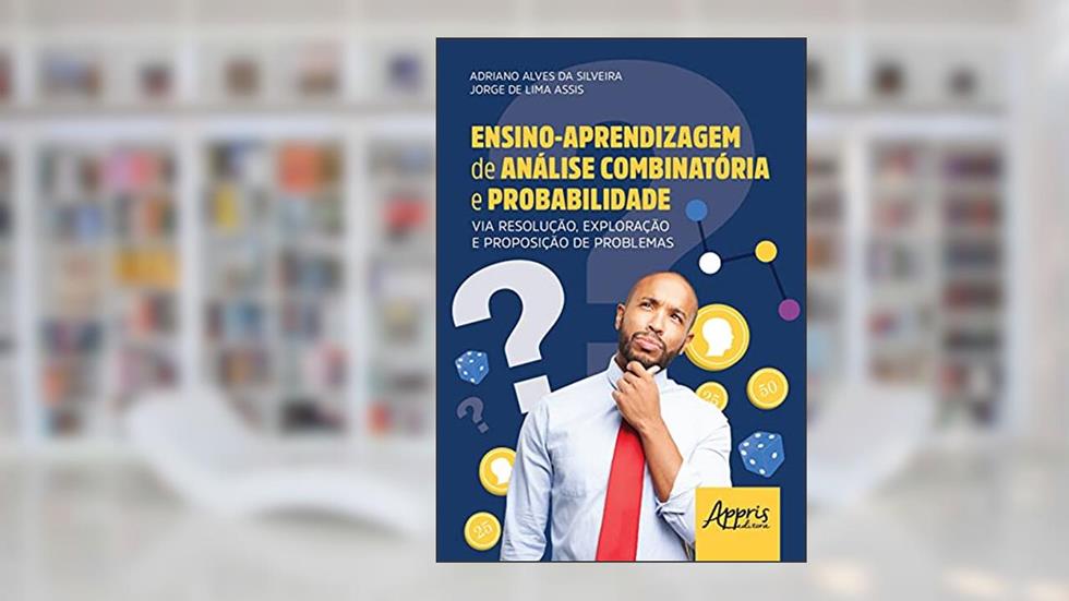 Ensino-aprendizagem de análise combinatória e probabilidade via resolução, exploração e proposição de problemas, do autor Adriano Alves da Silveira; Jorge de Lima Assis