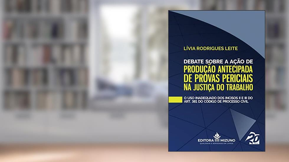 Debate Sobre a Ação de Produção Antecipada de Provas Periciais na Justiça do Trabalho: o uso Inadequado dos Incisos II e III do Artigo 381 do Código de Processo Civil (Volume 1), do autor Lívia Rodrigues Leite