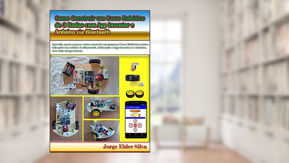 Como Construir um Carro Robótico de 3 Rodas com App Inventor e Ar-duino via Bluetooth, do autor Jorge Eider Silva