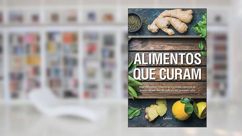 Capa de Alimentos que Curam: Ingredientes Comuns na Cozinha Capazes de Tratar Desde dor de Cabeça Até Pressão Alta, do autor Vários Autores