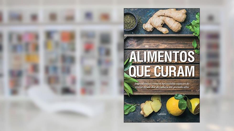Alimentos que Curam: Ingredientes Comuns na Cozinha Capazes de Tratar Desde dor de Cabeça Até Pressão Alta, do autor Vários Autores