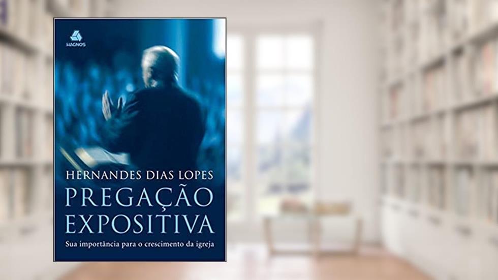 Pregação expositiva: Sua importância para o crescimento da Igreja, do autor Hernandes Dias Lopes