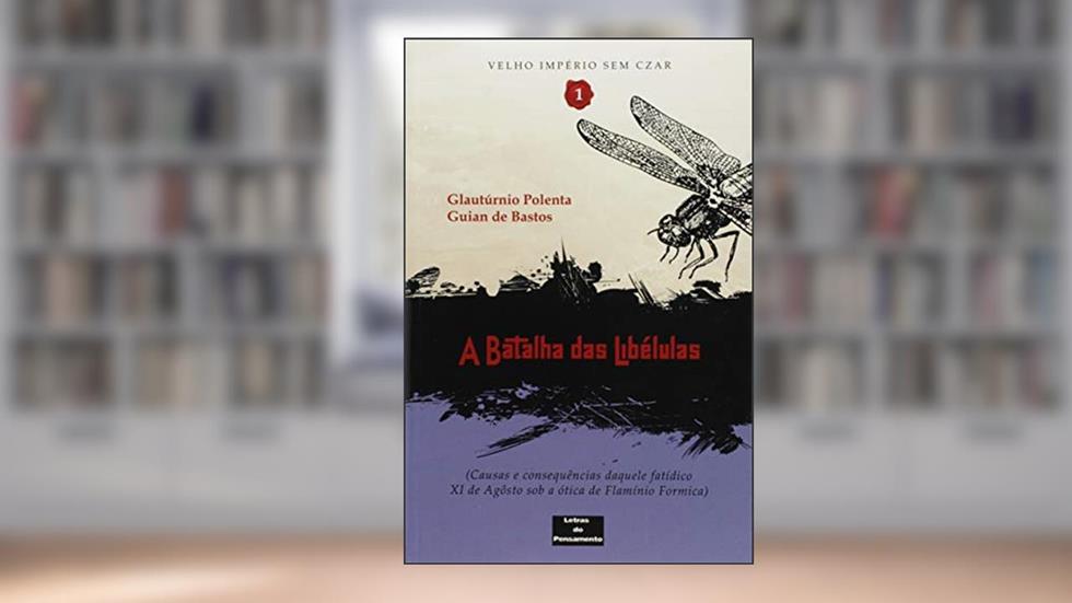 A batalha das Libélulas: Causas e consequências daquele fatídico XI de Agosto sob a ótica de Flamínio Formica, do autor Glautúrnio Polenta; Bastos Guian de