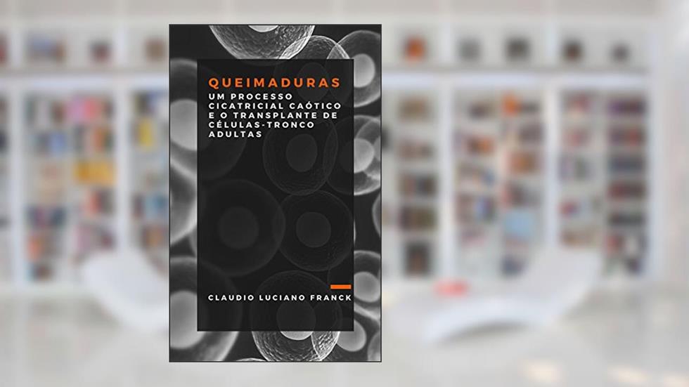 Queimaduras: Um processo cicatricial caótico e o transplante de células-tronco adultas, do autor Claudio Luciano Franck