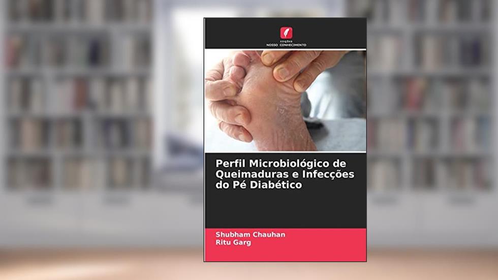 Perfil Microbiológico de Queimaduras e Infecções do Pé Diabético, do autor Shubham Chauhan; Ritu Garg