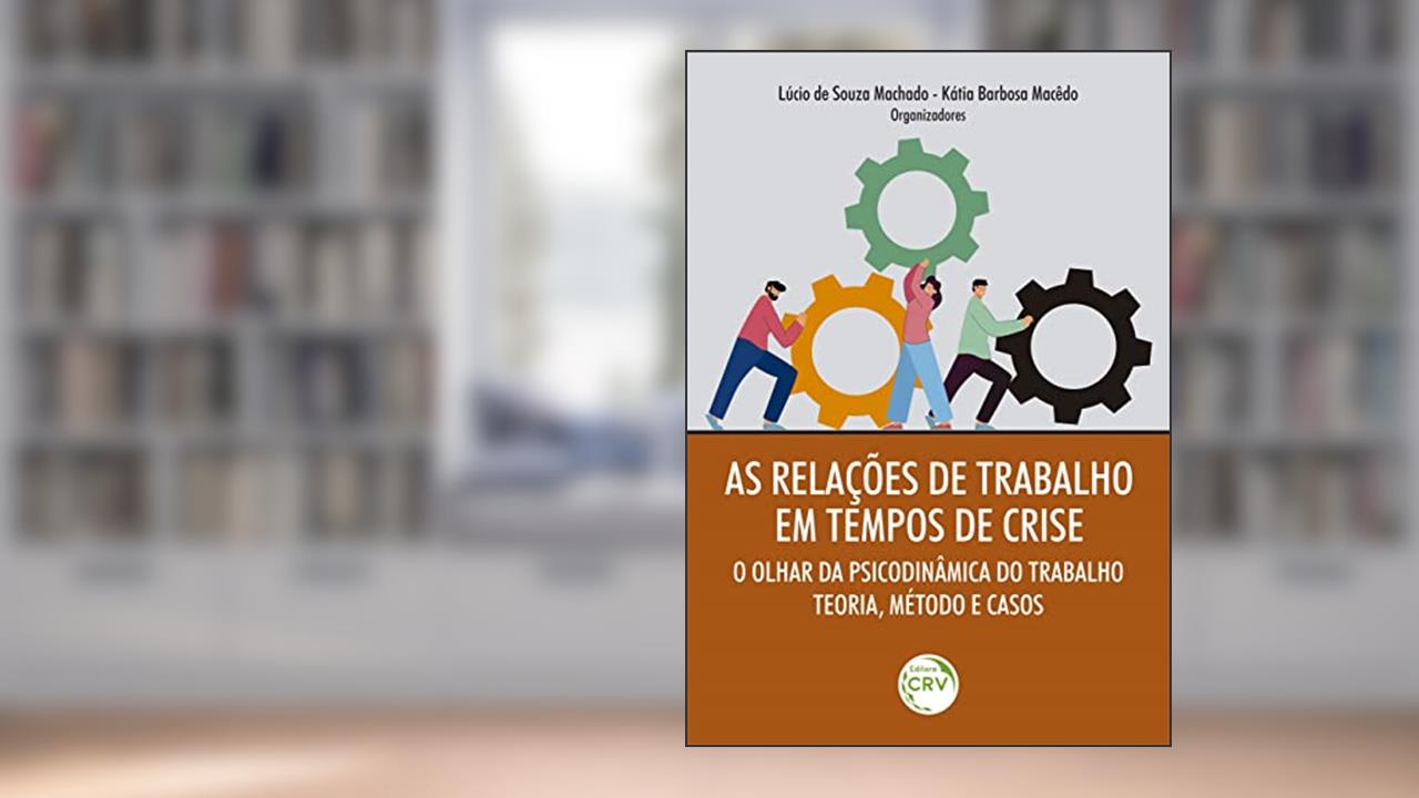 As Relações de Trabalho em Tempos de Crise: o olhar da Psicodinâmica do Trabalho - Teoria, Método e Casos, do autor Lúcio de Souza Machado; Kátia Barbosa Macêdo