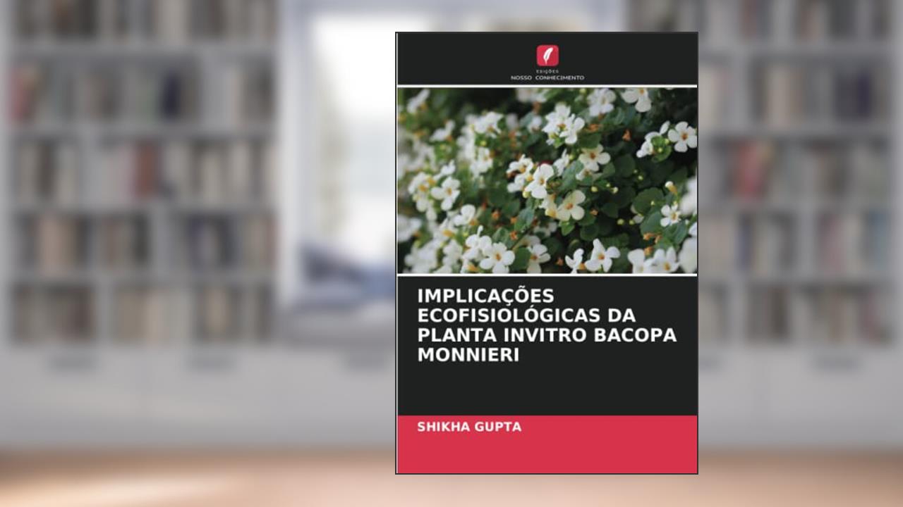 IMPLICAÇÕES ECOFISIOLÓGICAS DA PLANTA INVITRO BACOPA MONNIERI, do autor Shikha Gupta