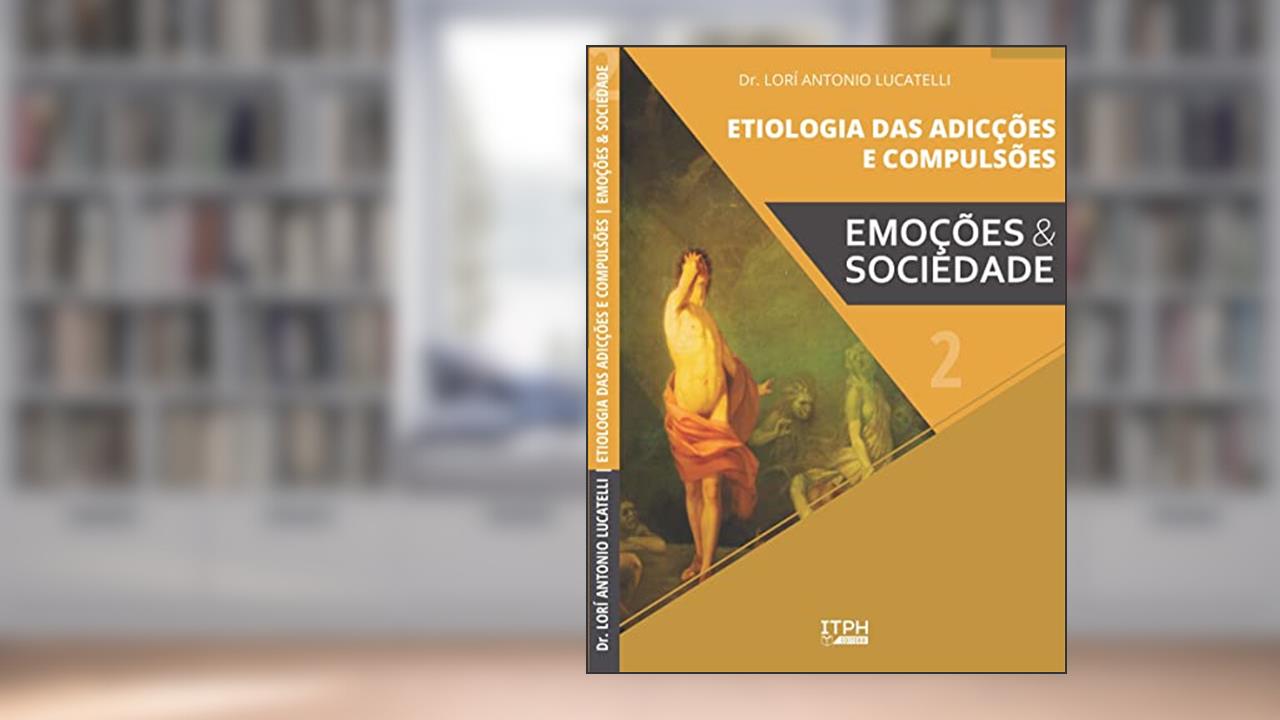 Etiologia das Adicções e Compulsões: Emoções e Sociedade, do autor Lorí Antonio Lucatelli