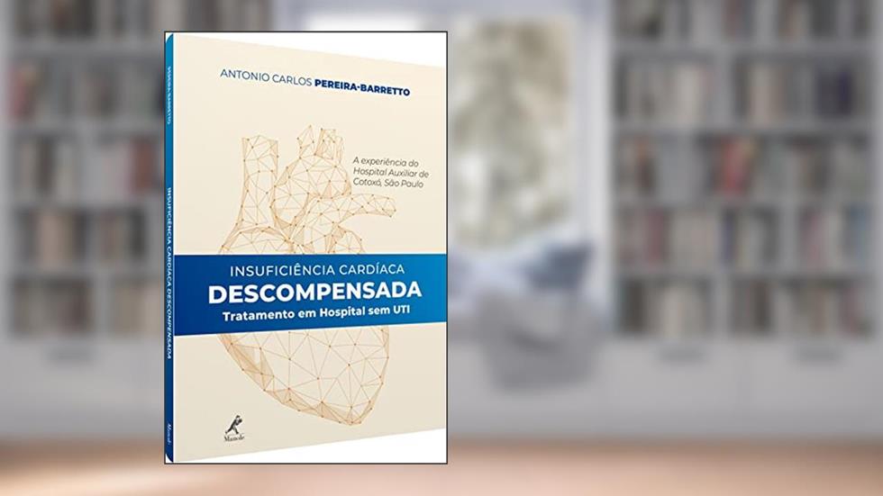 Insuficiência cardíaca descompensada: tratamento em hospital sem UTI - a experiência do Hospital Auxiliar de Cotoxó, do autor Antonio Carlos Pereira-Barretto
