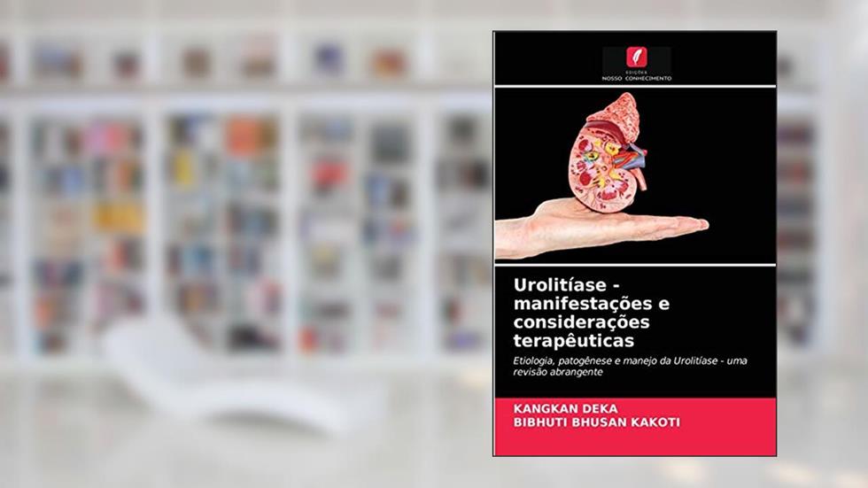 Urolitíase - manifestações e considerações terapêuticas: Etiologia, patogênese e manejo da Urolitíase - uma revisão abrangente, do autor KANGKAN Deka; BIBHUTI BHUSAN Kakoti