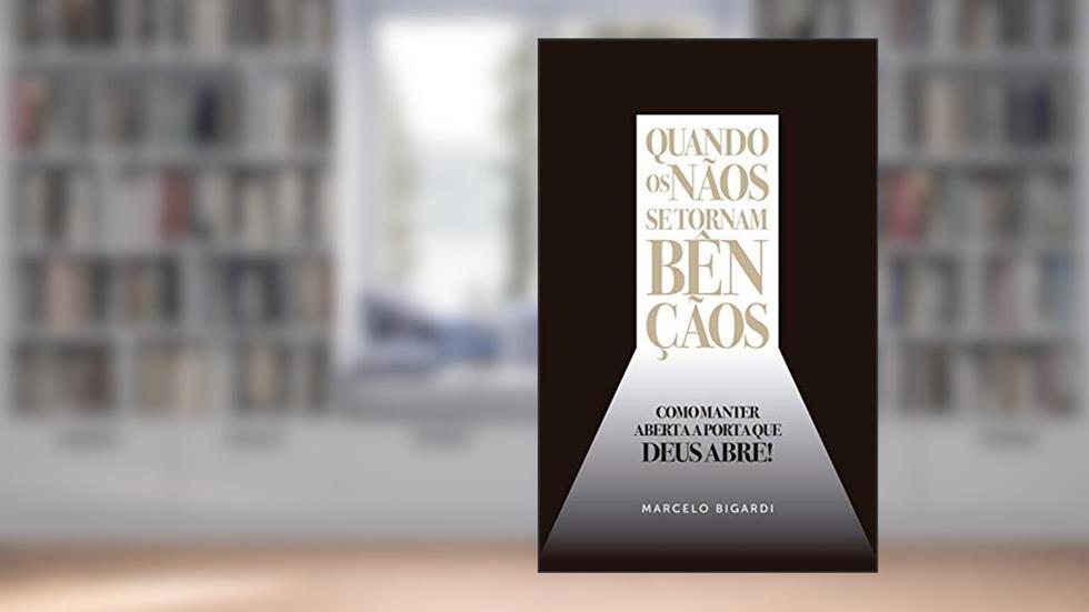 Quando os nãos se tornam bençãos: Como manter aberta a porta que Deus abre!, do autor Marcelo Bigardi