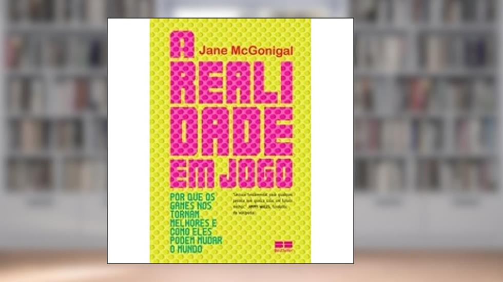 A realidade em jogo: Por que os games nos tornam melhor e como eles podem mudar o mundo: Por que os games nos tornam melhor e como eles podem mudar o mundo, do autor Jane McGonigal