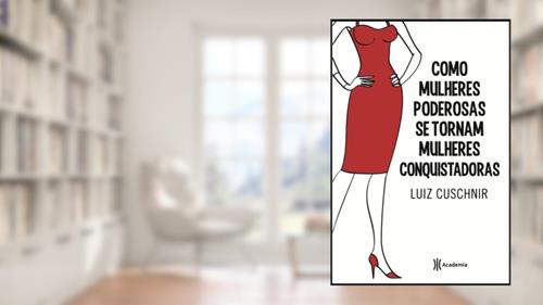 Capa de Como Mulheres Poderosas Se Tornam Mulheres Conquistadoras, do autor Luiz Cuschnir