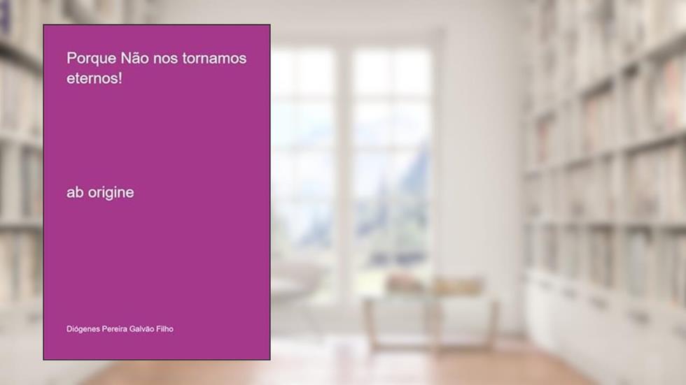 Porque Nao nos Tornamos Eternos!, do autor Diógenes Pereira Galvão Filho