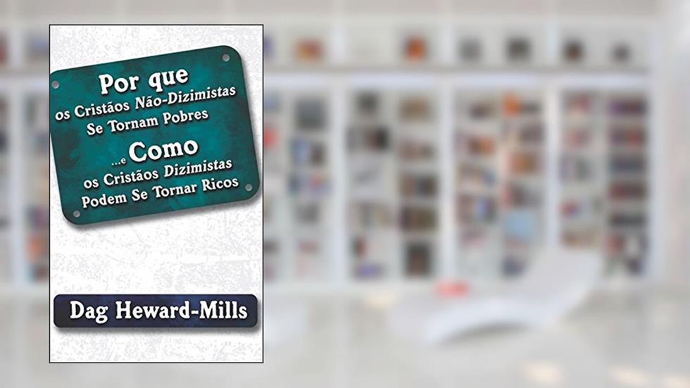 Por Que Os Cristãos Não-Dizimistas Se Tornam Pobres E Como Os Cristãos Dizimistas Podem Se Tornar Ricos, do autor Dag Heward-Mills