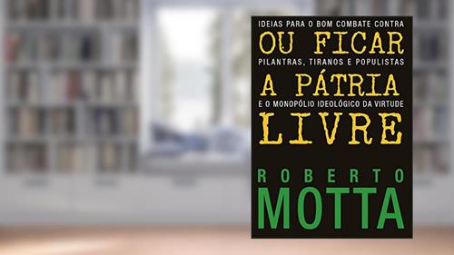 Capa de Ou Ficar A Pátria Livre: Ideias para o combate contra pilantras, tiranos e populistas e o monopólio ideológico da virtude, do autor Roberto Motta