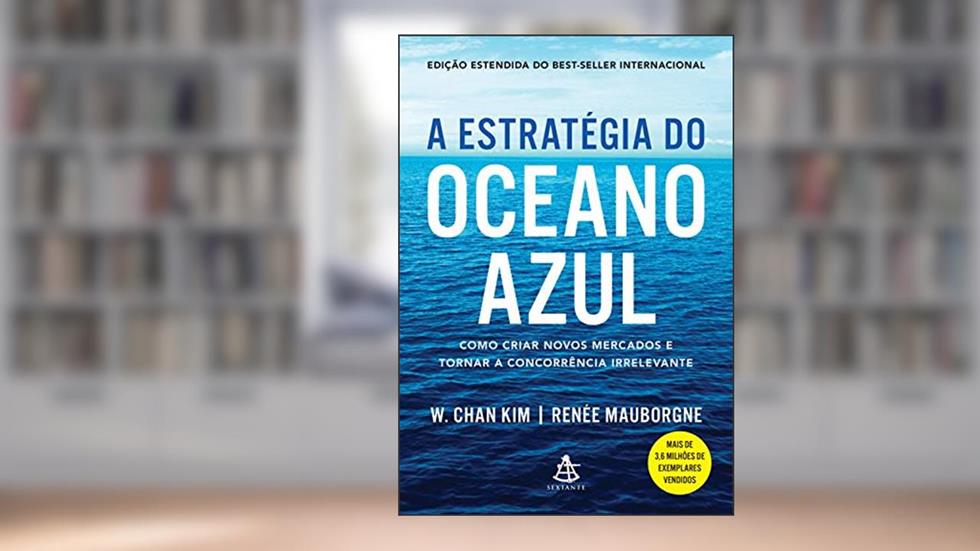 A estratégia do oceano azul: Como criar novos mercados e tornar a concorrência irrelevante, do autor W. Chan Kim; Renée Mauborgne