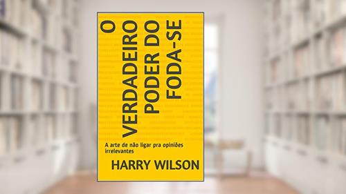 Capa de O Verdadeiro Poder do Foda-se: A arte de não ligar pra opiniões irrelevantes, do autor Harry Wilson