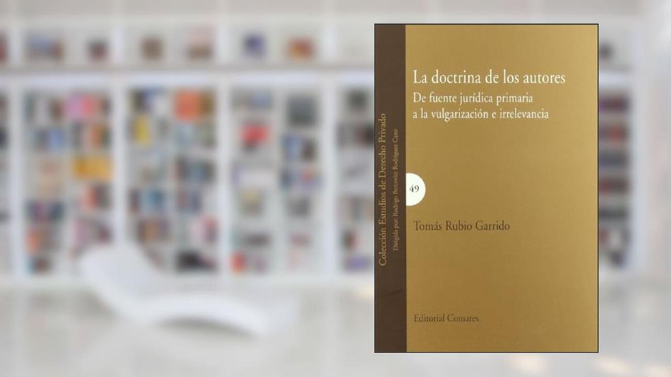 La doctrina de los autores : de fuente jurídica primaria a la vulgarización e irrelevancia: de Fuente Juridica Primaria a la Vulgarizacion E Irrelevancia, do autor Tomás Rubio Garrido