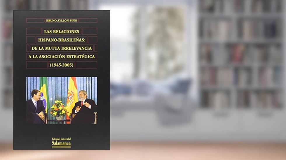 Las relaciones hispano-brasileñas : de la mutua irrelevancia a la asociación estratégica (1945-2005): de La Mutua Irrelevancia a la Asociacion Estrategica (1945-2005), do autor Bruno Ayllón Pino