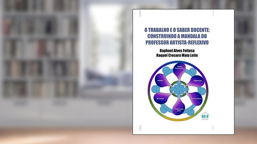 O trabalho e o saber docente: construindo a mandala do professor artista-reflexivo, do autor Raphael Alves Feitosa; Raquel Crosara Maia Leite