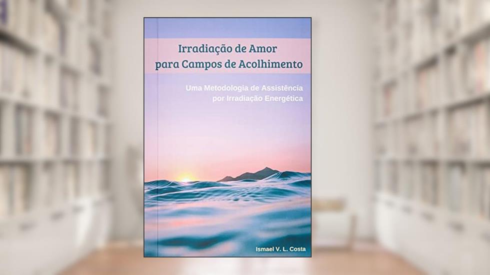 Irradiação de Amor para Campos de Acolhimento, do autor Ismael V. L. Costa