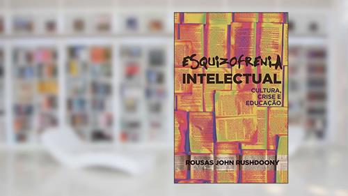 Capa de Esquizofrenia intelectual: Cultura, crise, educação, do autor R.J. Rushdoony