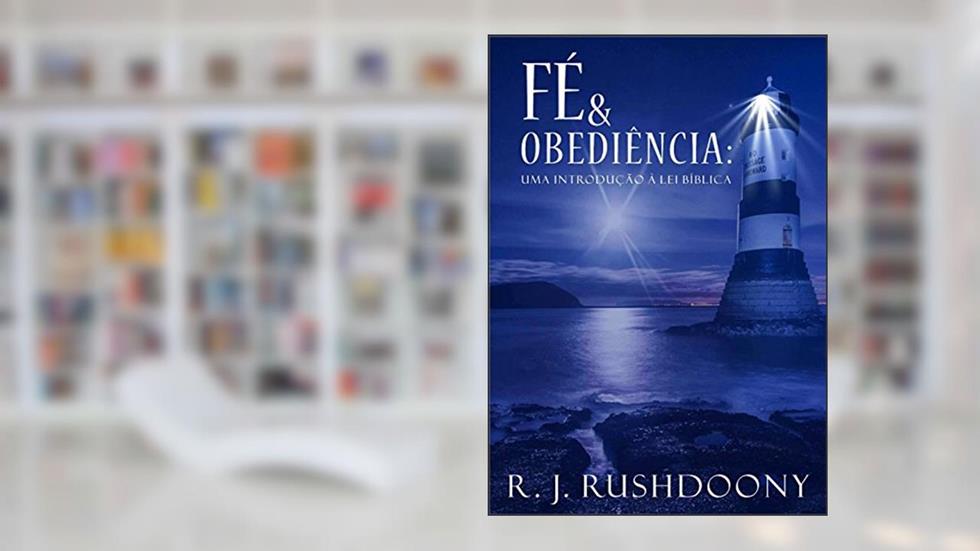 Fé e obediência: Uma introdução à lei bíblica, do autor R. J. Rushdoony