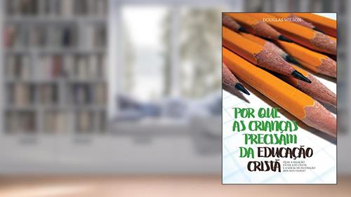 Capa de Por que as crianças precisam da educação cristã, do autor Douglas Wilson