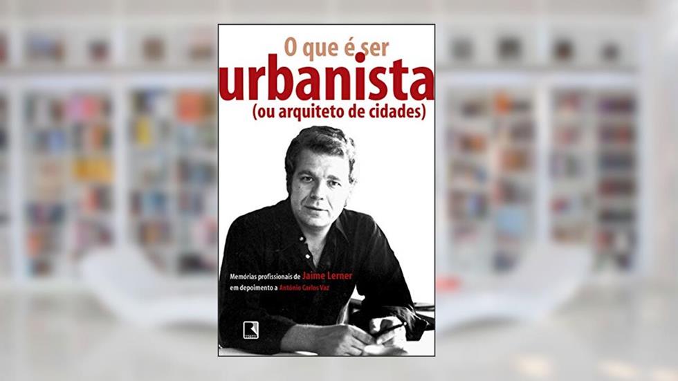 O que é ser urbanista (ou arquiteto de cidades), do autor Jaime Lerner