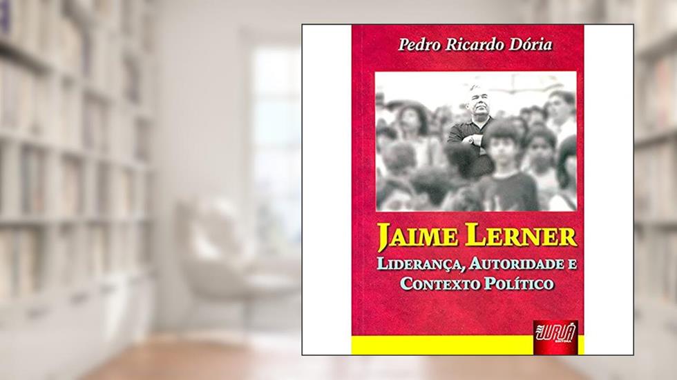 Jaime Lerner - Liderança, Autoridade e Contexto Político, do autor Pedro Ricardo Dória