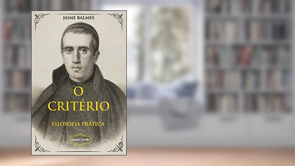 O Critério - Filosofia Prática, do autor Dom Jaime Balmes