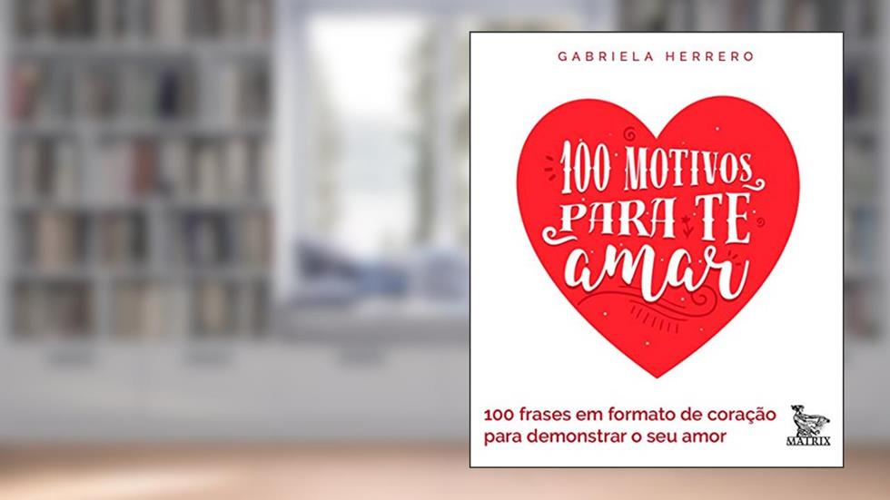 100 motivos para te amar: 100 frases em formato de coração para demonstrar seu amor, do autor Gabriela Herrero