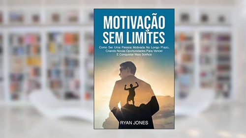 Capa de Motivação Sem Limites: Como Ser Uma Pessoa Motivada No Longo Prazo, Criando Novas Oportunidades Para Vencer E Conquistar Mais Sonhos, do autor Ryan Jones