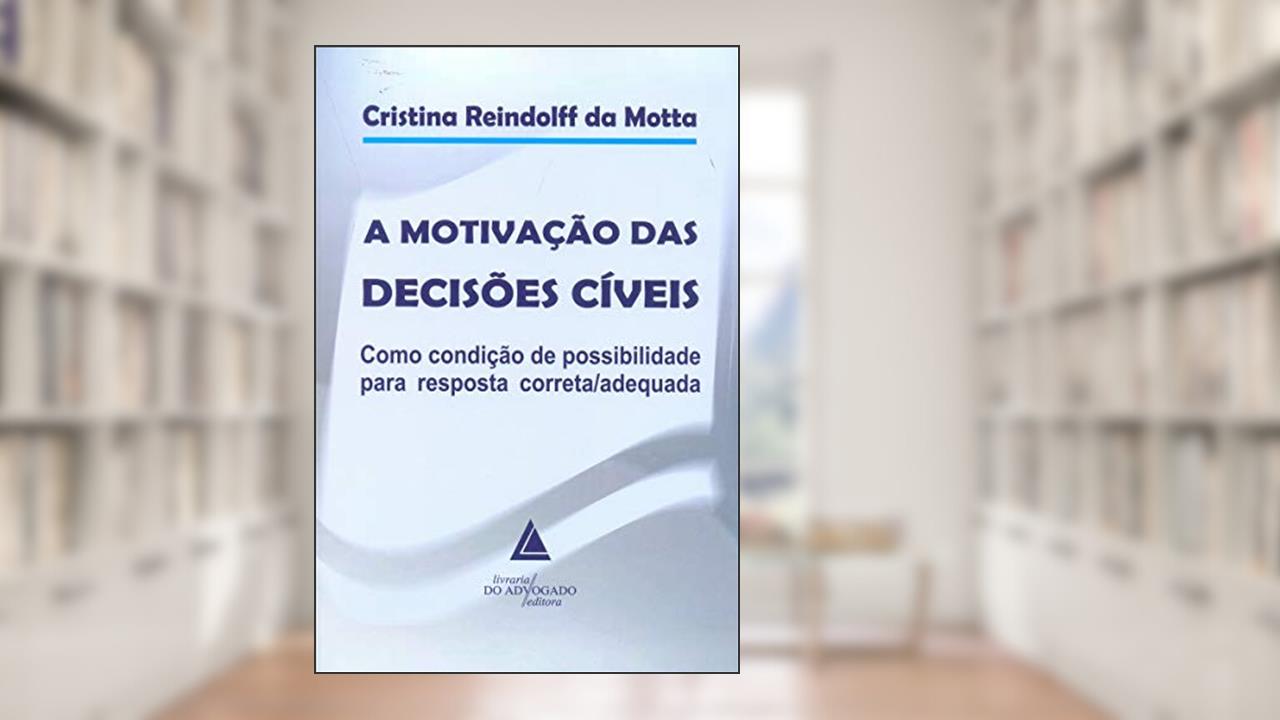 A Motivação Das Decisões Cíveis: Como Condição De Possibilidade Para Resposta Correta/adequada, do autor Cristina Reindolff Da Motta